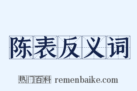陈表反义词是什么意思的图片